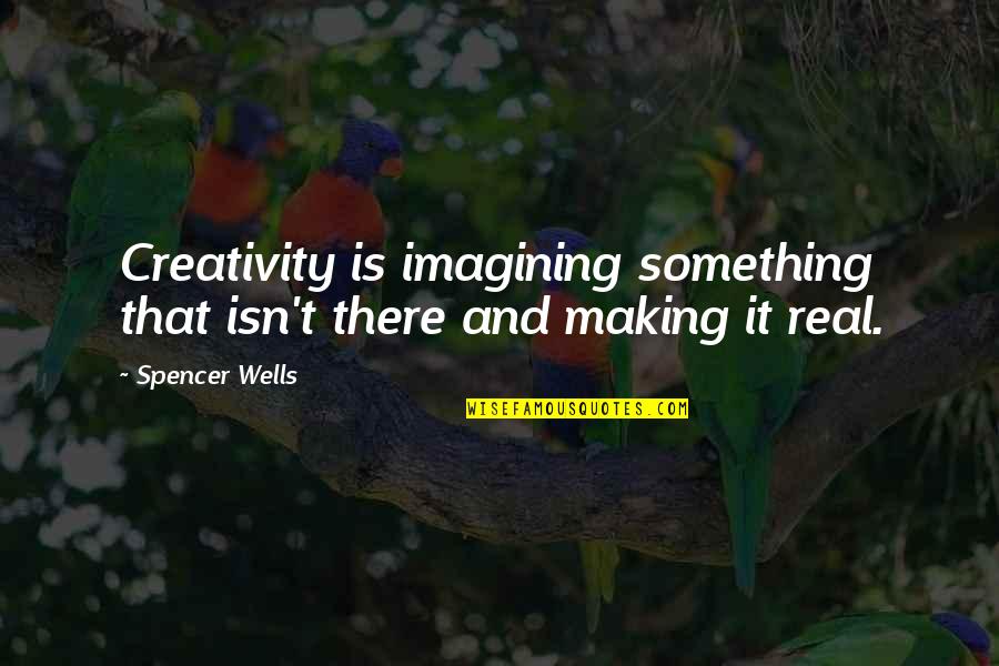 Uncompleted Quotes By Spencer Wells: Creativity is imagining something that isn't there and