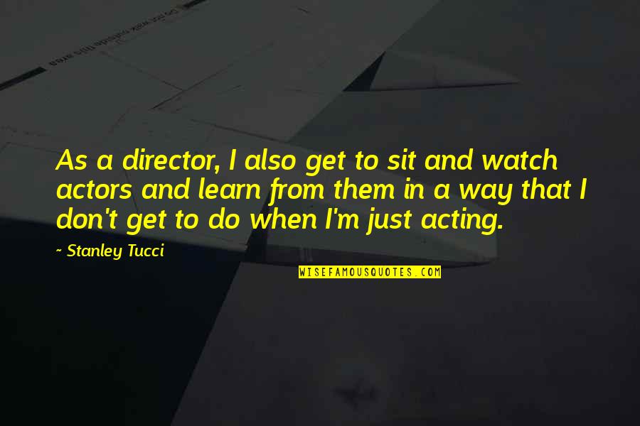 Uncomplicate Your Life Quotes By Stanley Tucci: As a director, I also get to sit