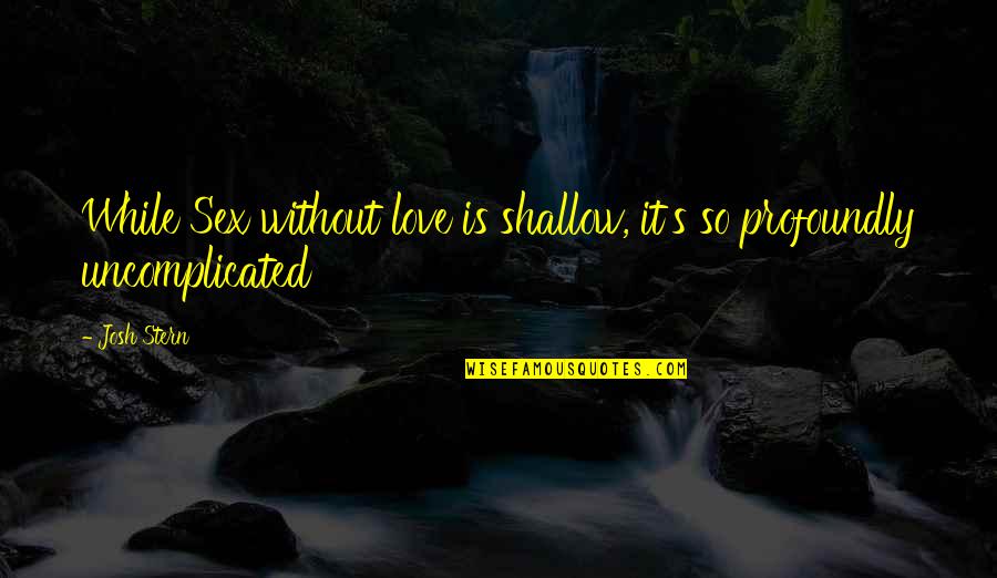 Uncomplicated Love Quotes By Josh Stern: While Sex without love is shallow, it's so Uncomplicated Love Quotes By Josh Stern: While Sex without love is shallow, it's so