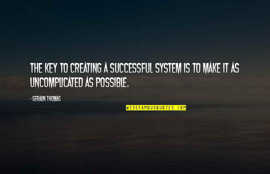 Uncomplicated Quotes By Geralin Thomas: The key to creating a successful system is