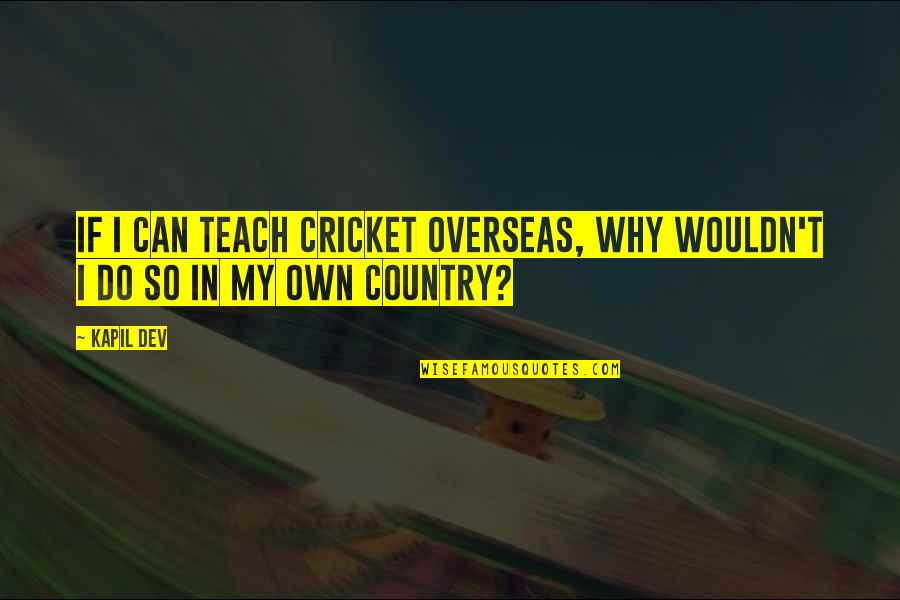 Uncomprehending Quotes By Kapil Dev: If I can teach cricket overseas, why wouldn't