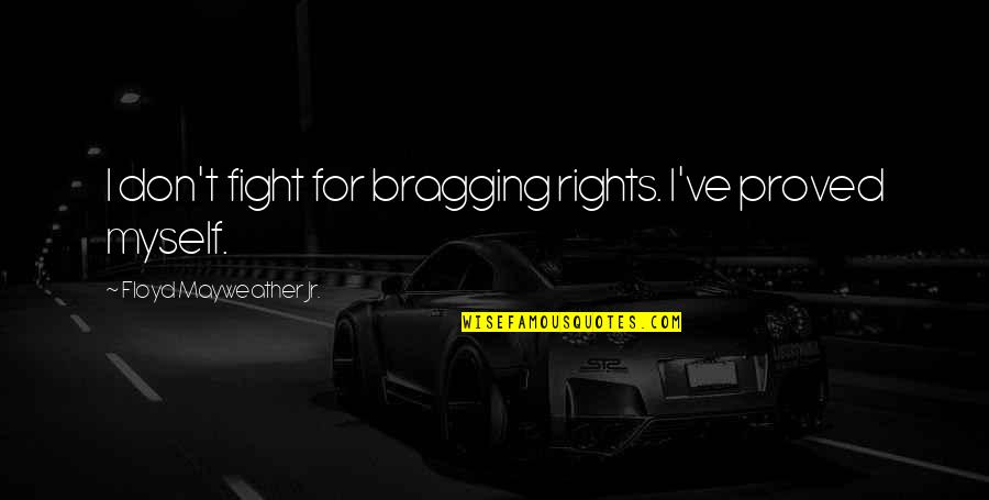 Uncompressed Quotes By Floyd Mayweather Jr.: I don't fight for bragging rights. I've proved