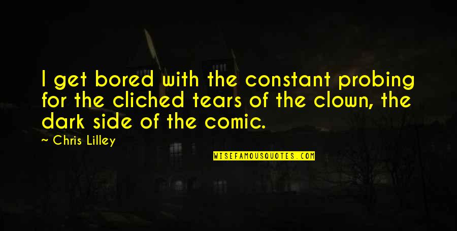 Uncompromise Quotes By Chris Lilley: I get bored with the constant probing for