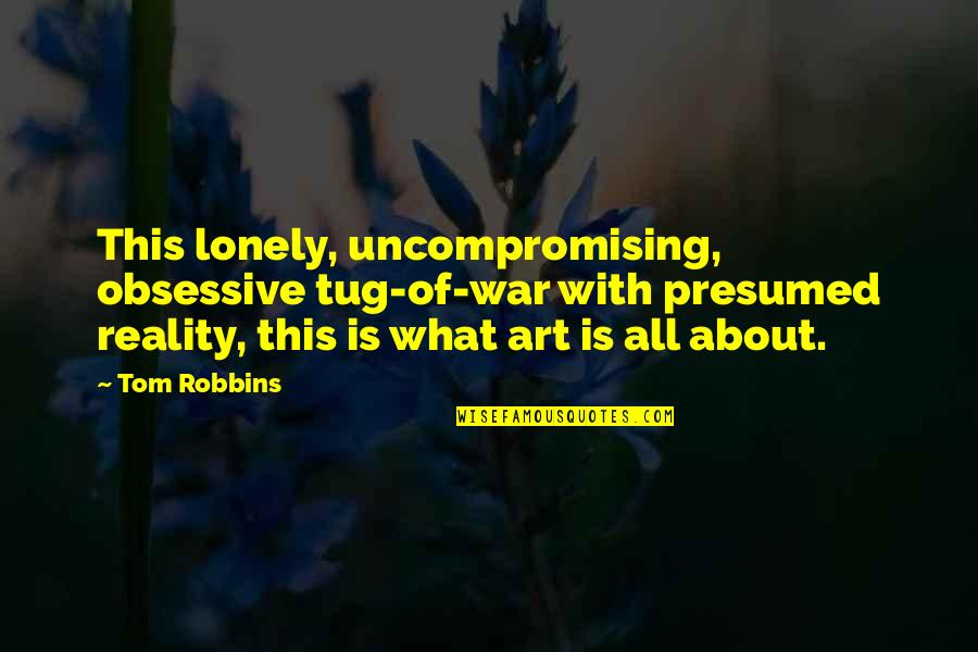 Uncompromising 7 Quotes By Tom Robbins: This lonely, uncompromising, obsessive tug-of-war with presumed reality,