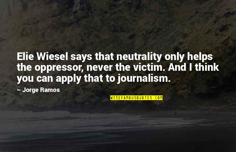 Unconcealedness Quotes By Jorge Ramos: Elie Wiesel says that neutrality only helps the