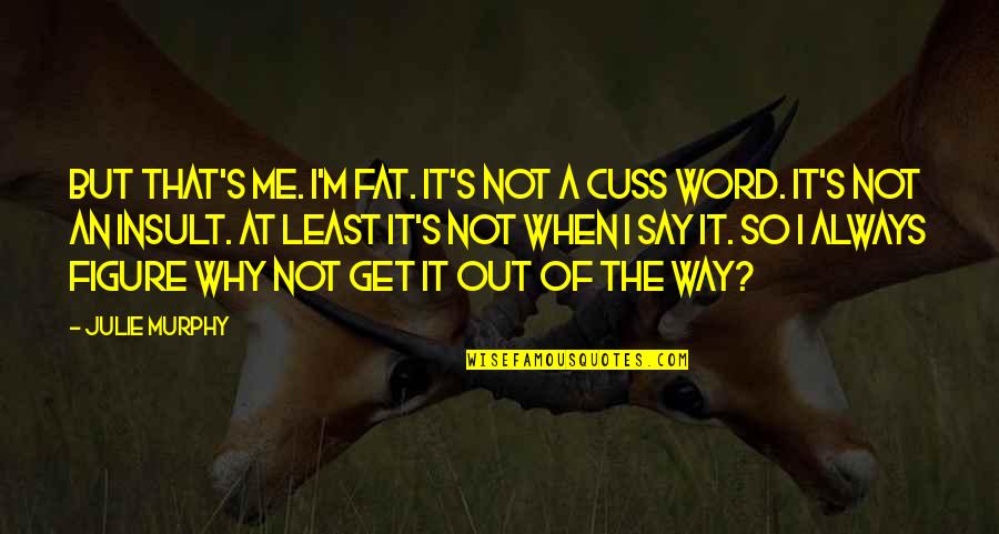 Unconcerned Friend Quotes By Julie Murphy: But that's me. I'm fat. It's not a Unconcerned Friend Quotes By Julie Murphy: But that's me. I'm fat. It's not a