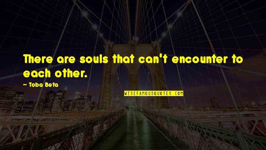 Unconciously Quotes By Toba Beta: There are souls that can't encounter to each