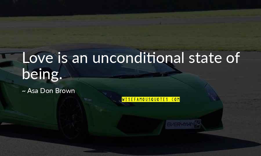 Unconditional Acceptance And Love Quotes By Asa Don Brown: Love is an unconditional state of being.