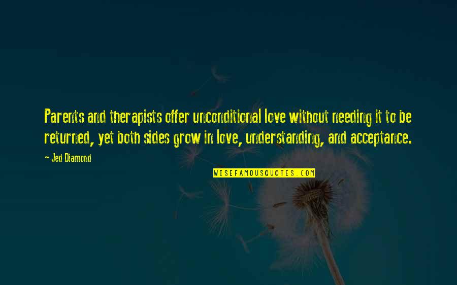 Unconditional Acceptance And Love Quotes By Jed Diamond: Parents and therapists offer unconditional love without needing