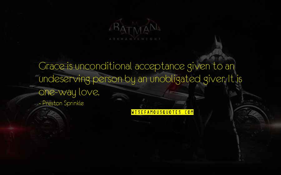 Unconditional Acceptance And Love Quotes By Preston Sprinkle: Grace is unconditional acceptance given to an undeserving