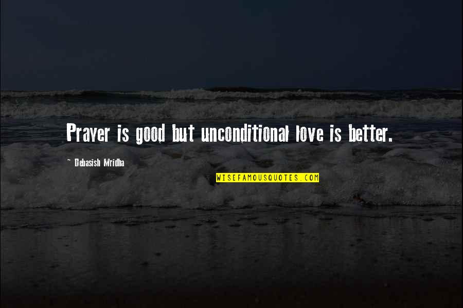 Unconditional Happiness Quotes By Debasish Mridha: Prayer is good but unconditional love is better.