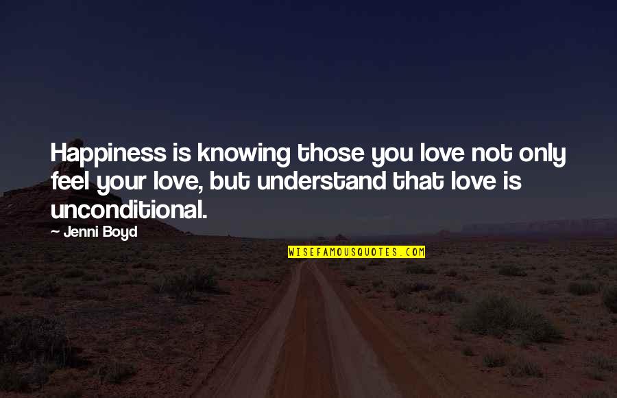 Unconditional Happiness Quotes By Jenni Boyd: Happiness is knowing those you love not only