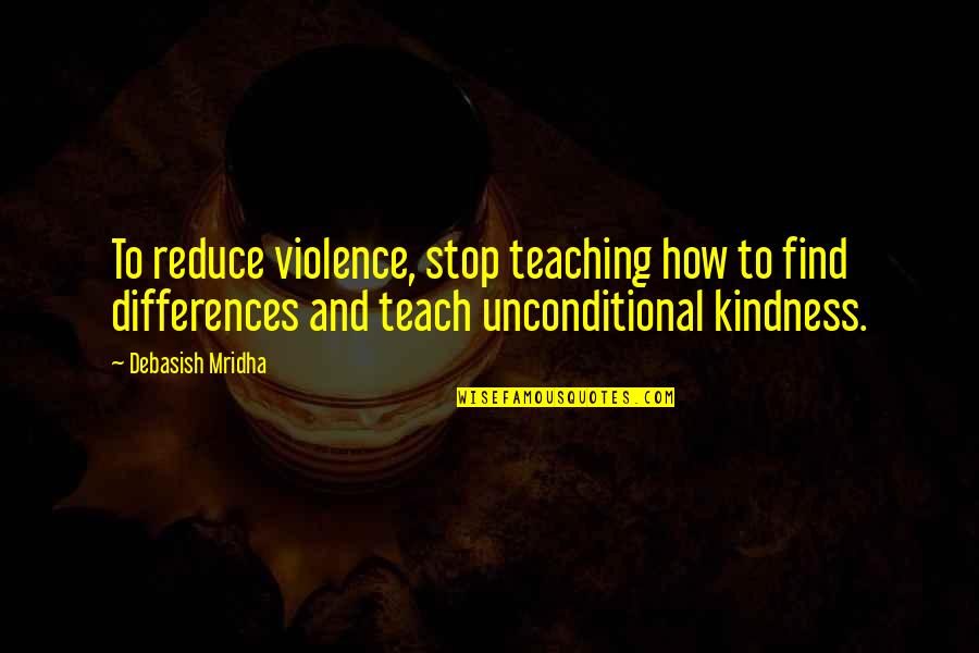 Unconditional Kindness Quotes By Debasish Mridha: To reduce violence, stop teaching how to find