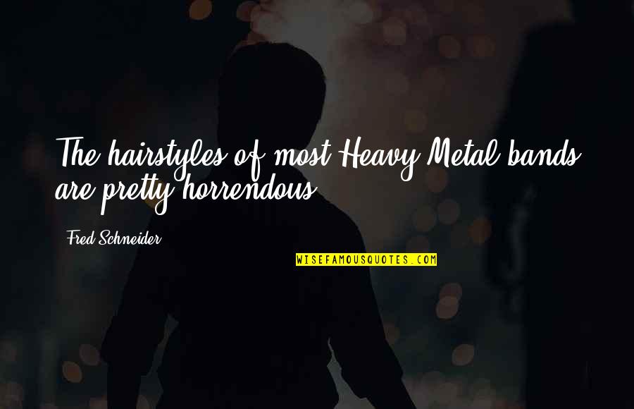 Unconditional Kindness Quotes By Fred Schneider: The hairstyles of most Heavy Metal bands are