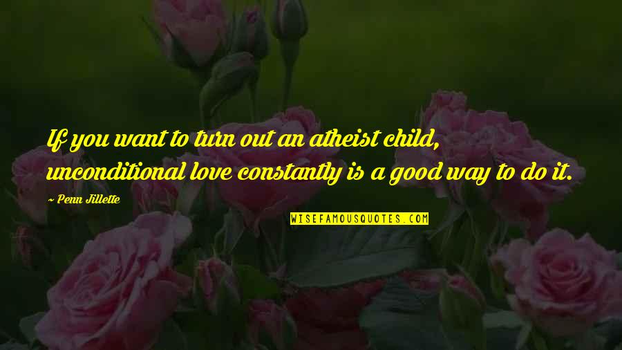 Unconditional Love For A Child Quotes By Penn Jillette: If you want to turn out an atheist