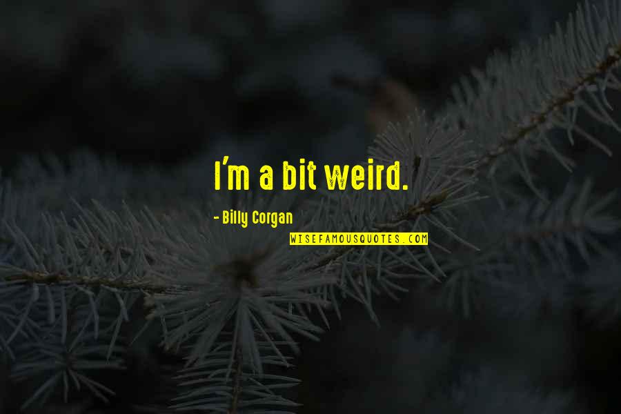 Unconditional Love For Spouse Quotes By Billy Corgan: I'm a bit weird.