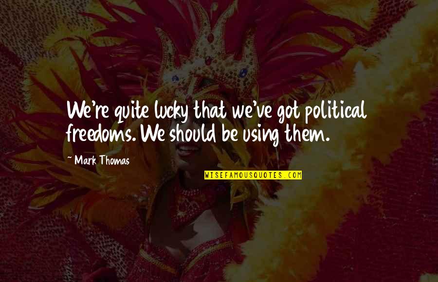 Unconditional Love For Your Daughter Quotes By Mark Thomas: We're quite lucky that we've got political freedoms.