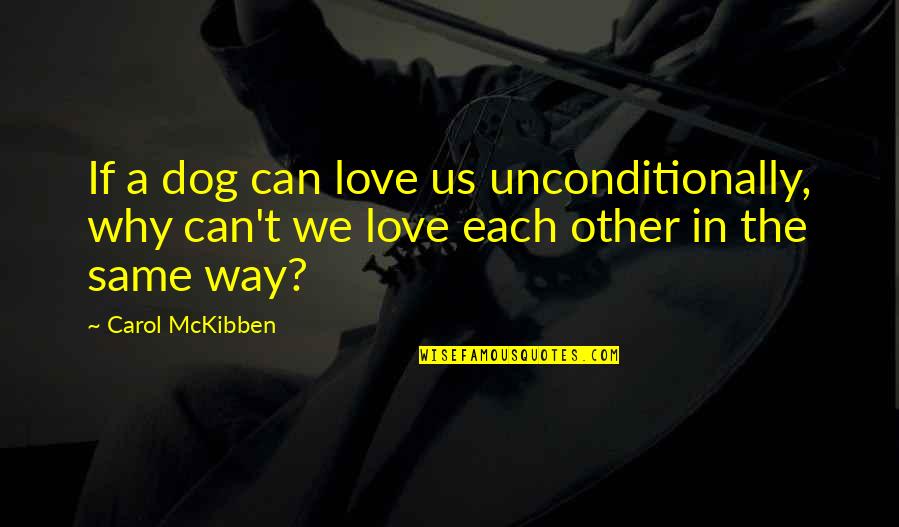 Unconditional Love From Your Dog Quotes By Carol McKibben: If a dog can love us unconditionally, why