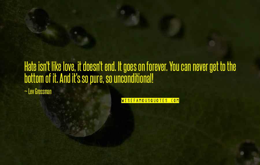 Unconditional Love Pure Love Quotes By Lev Grossman: Hate isn't like love, it doesn't end. It Unconditional Love Pure Love Quotes By Lev Grossman: Hate isn't like love, it doesn't end. It