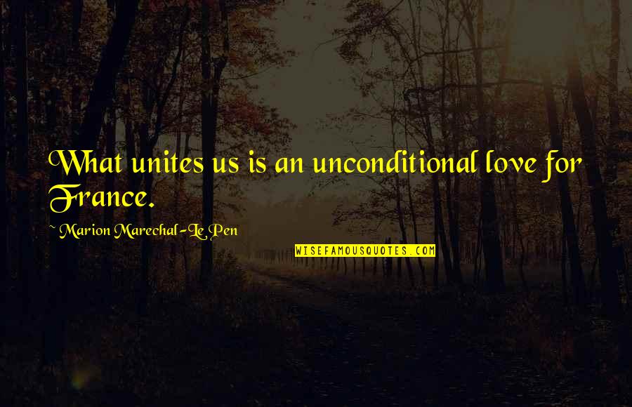 Unconditional Love Quotes By Marion Marechal-Le Pen: What unites us is an unconditional love for