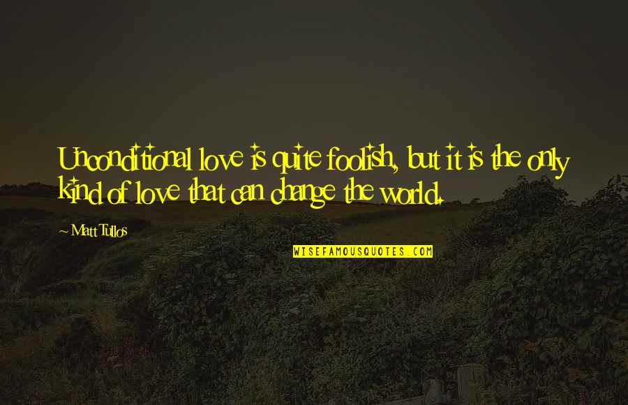 Unconditional Love Quotes By Matt Tullos: Unconditional love is quite foolish, but it is