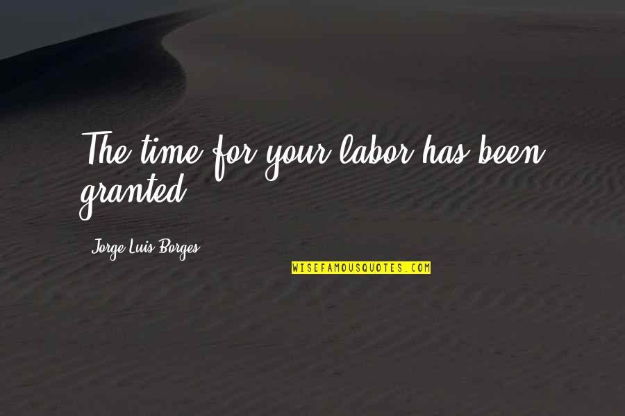 Unconditional Love Tumblr Quotes By Jorge Luis Borges: The time for your labor has been granted.