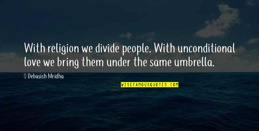 Unconditional Quotes And Quotes By Debasish Mridha: With religion we divide people. With unconditional love