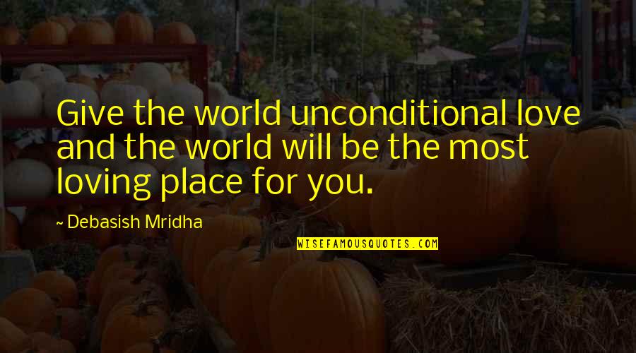 Unconditional Quotes And Quotes By Debasish Mridha: Give the world unconditional love and the world