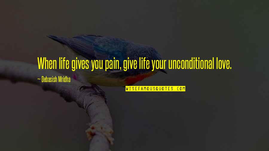 Unconditional Quotes And Quotes By Debasish Mridha: When life gives you pain, give life your