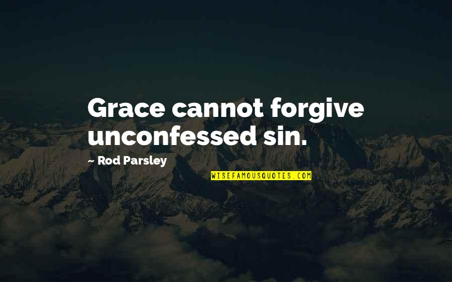 Unconfessed Quotes By Rod Parsley: Grace cannot forgive unconfessed sin.