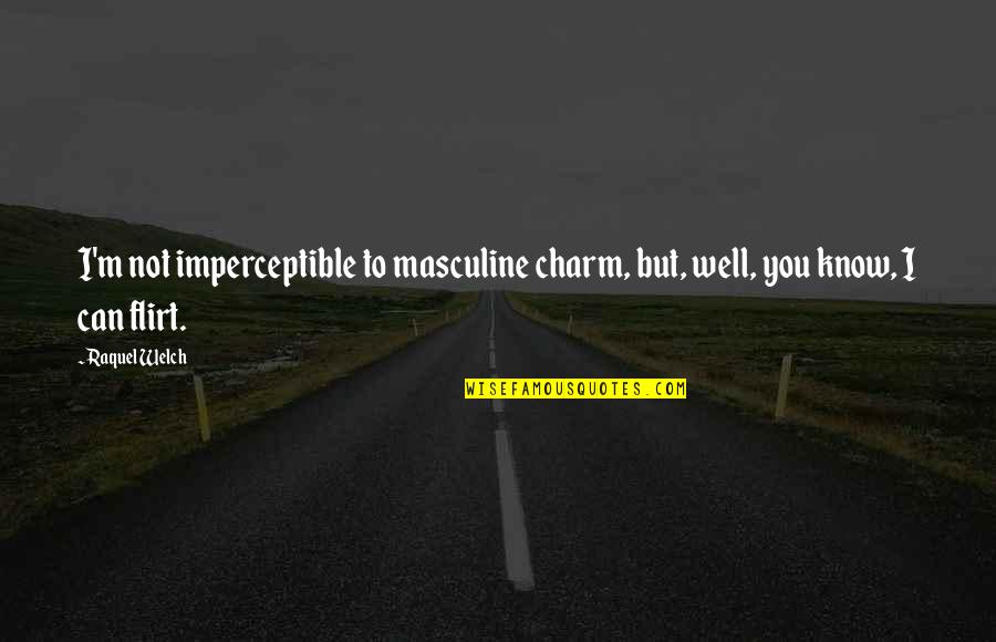 Unconfinable Quotes By Raquel Welch: I'm not imperceptible to masculine charm, but, well,
