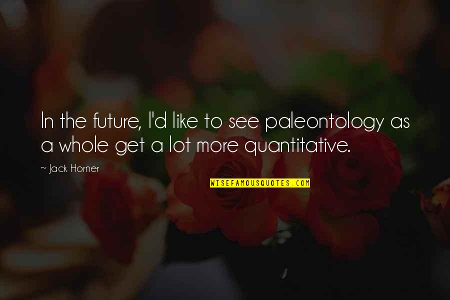 Unconfirmed Letter Quotes By Jack Horner: In the future, I'd like to see paleontology