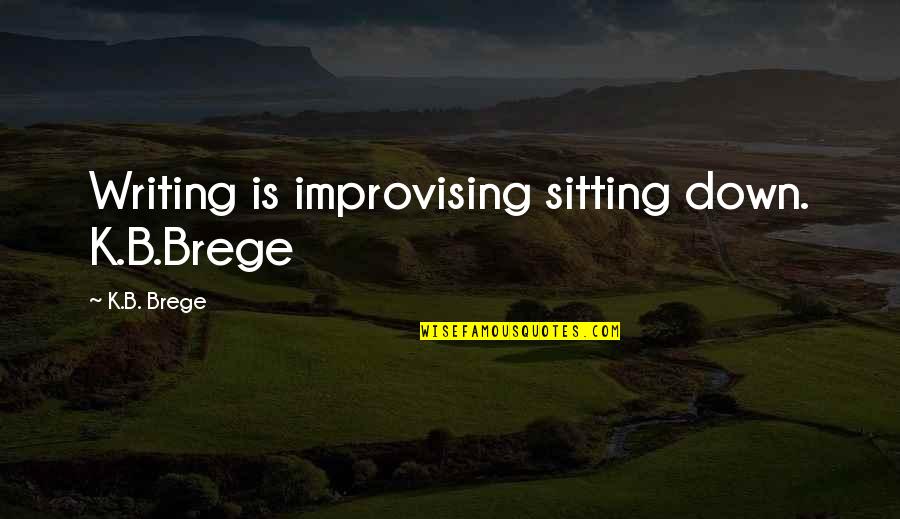 Unconfirmed Letter Quotes By K.B. Brege: Writing is improvising sitting down. K.B.Brege Unconfirmed Letter Quotes By K.B. Brege: Writing is improvising sitting down. K.B.Brege