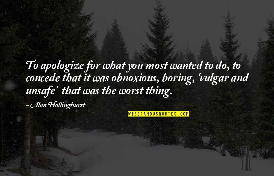 Unconquerable Mind Quotes By Alan Hollinghurst: To apologize for what you most wanted to