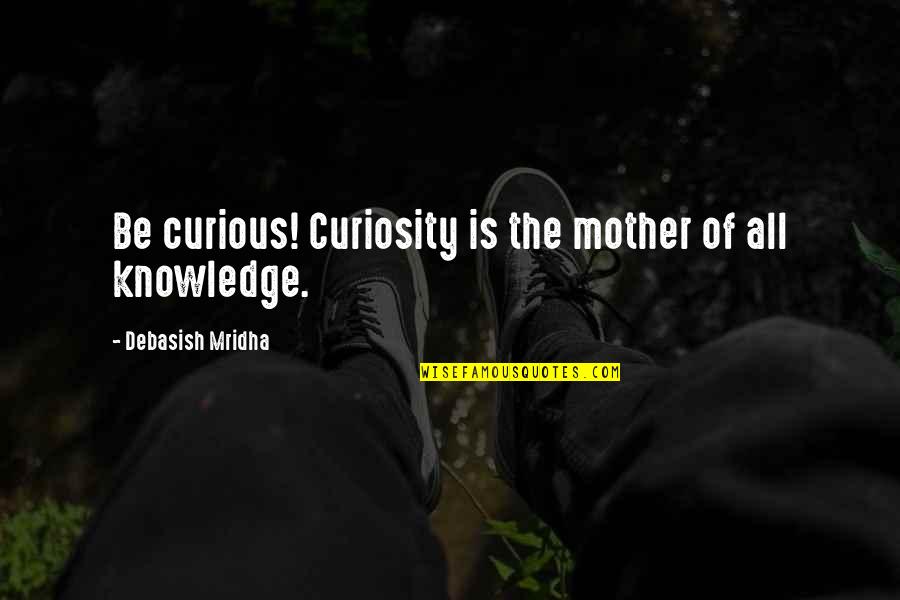 Unconquered Podcast Quotes By Debasish Mridha: Be curious! Curiosity is the mother of all
