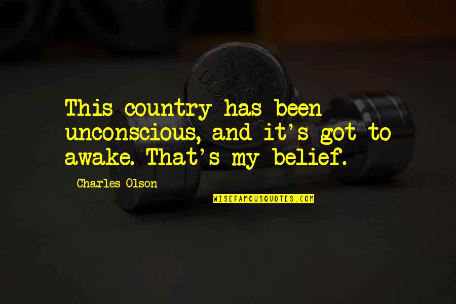 Unconscious Belief Quotes By Charles Olson: This country has been unconscious, and it's got