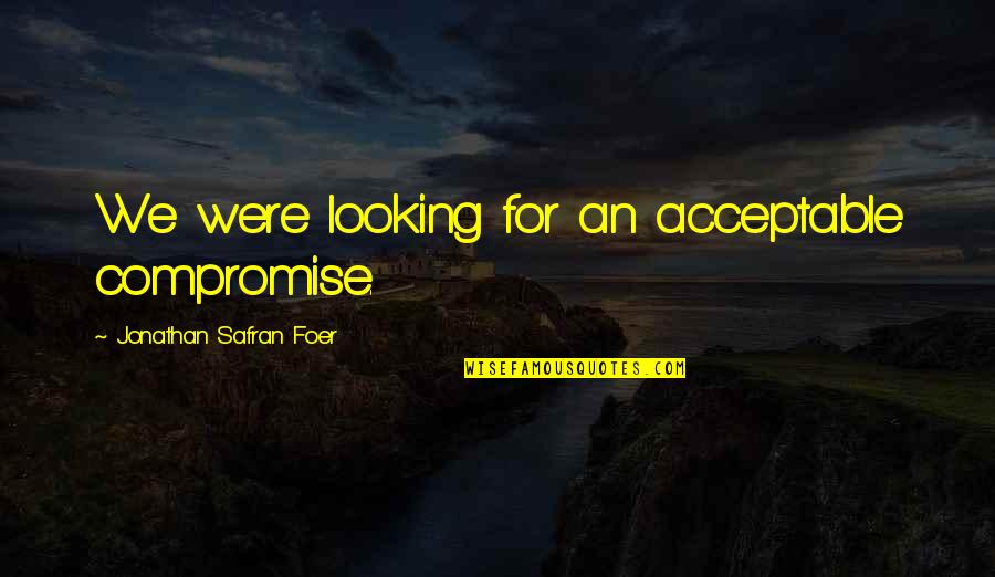 Unconscious Beliefs Quotes By Jonathan Safran Foer: We were looking for an acceptable compromise.