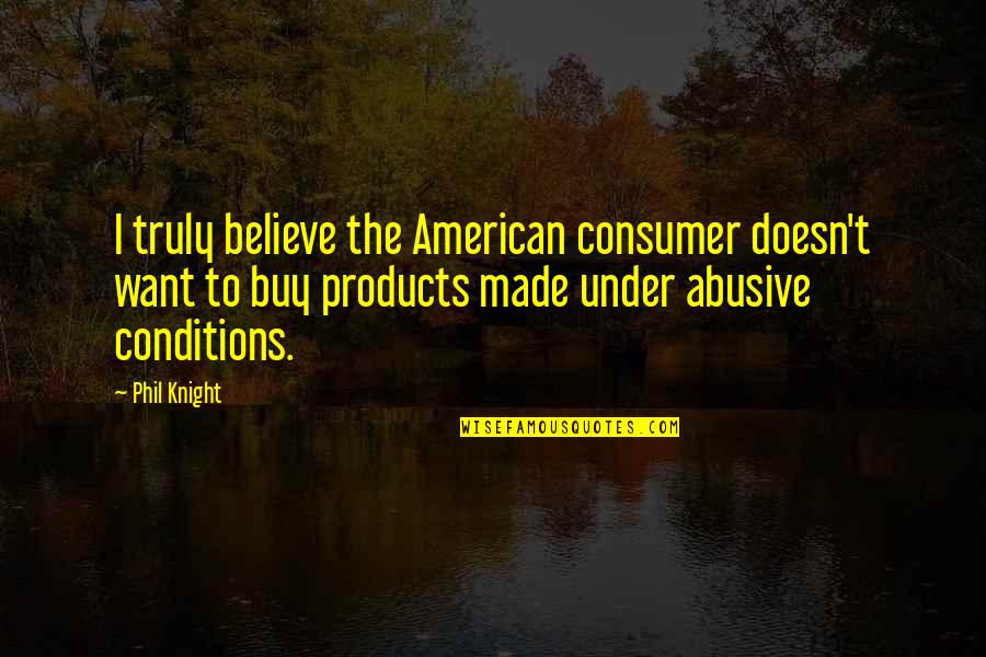 Unconscious Love Quotes By Phil Knight: I truly believe the American consumer doesn't want