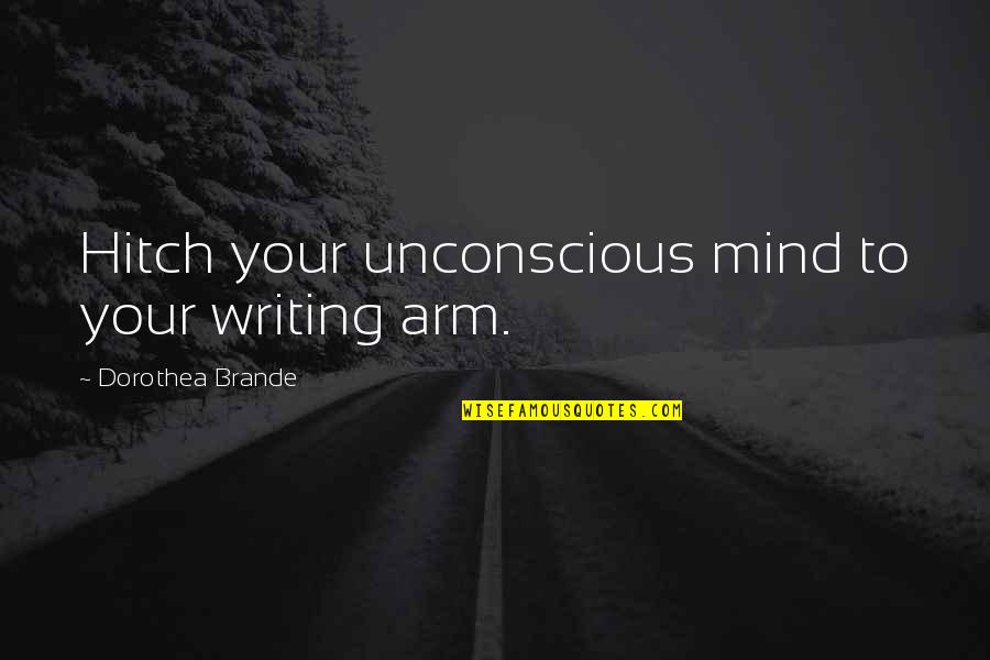 Unconscious Mind Quotes By Dorothea Brande: Hitch your unconscious mind to your writing arm. Unconscious Mind Quotes By Dorothea Brande: Hitch your unconscious mind to your writing arm.