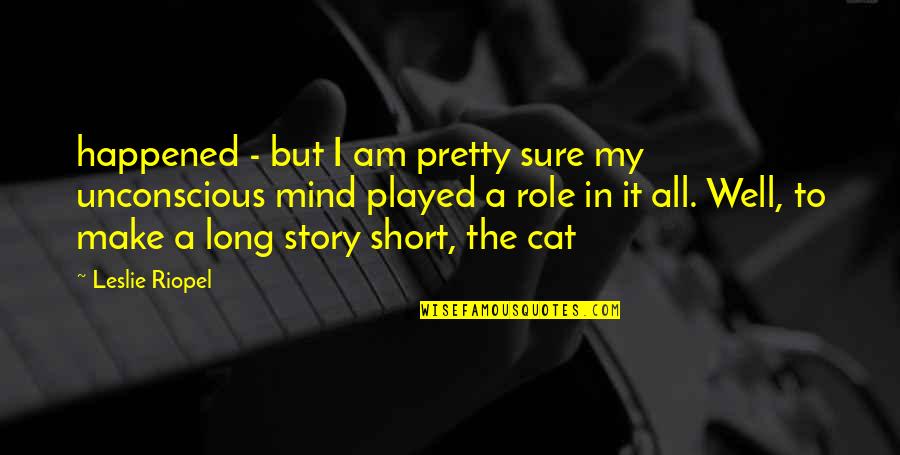 Unconscious Mind Quotes By Leslie Riopel: happened - but I am pretty sure my Unconscious Mind Quotes By Leslie Riopel: happened - but I am pretty sure my