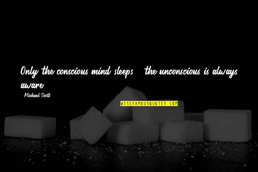 Unconscious Mind Quotes By Michael Scott: Only the conscious mind sleeps - the unconscious