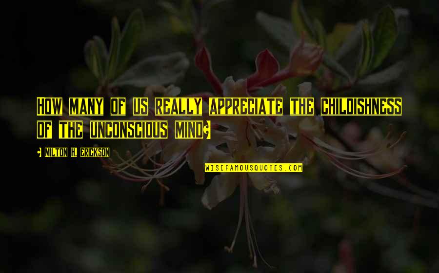 Unconscious Mind Quotes By Milton H. Erickson: How many of us really appreciate the childishness