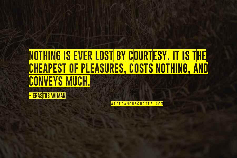 Unconsciousl Quotes By Erastus Wiman: Nothing is ever lost by courtesy. It is