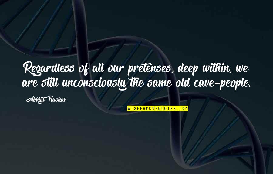 Unconsciously Quotes By Abhijit Naskar: Regardless of all our pretenses, deep within, we