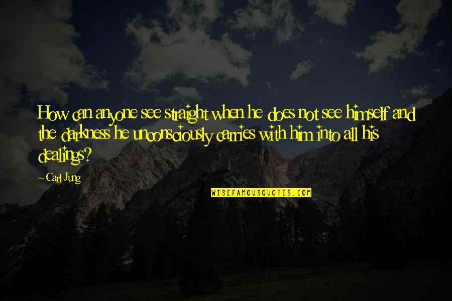 Unconsciously Quotes By Carl Jung: How can anyone see straight when he does