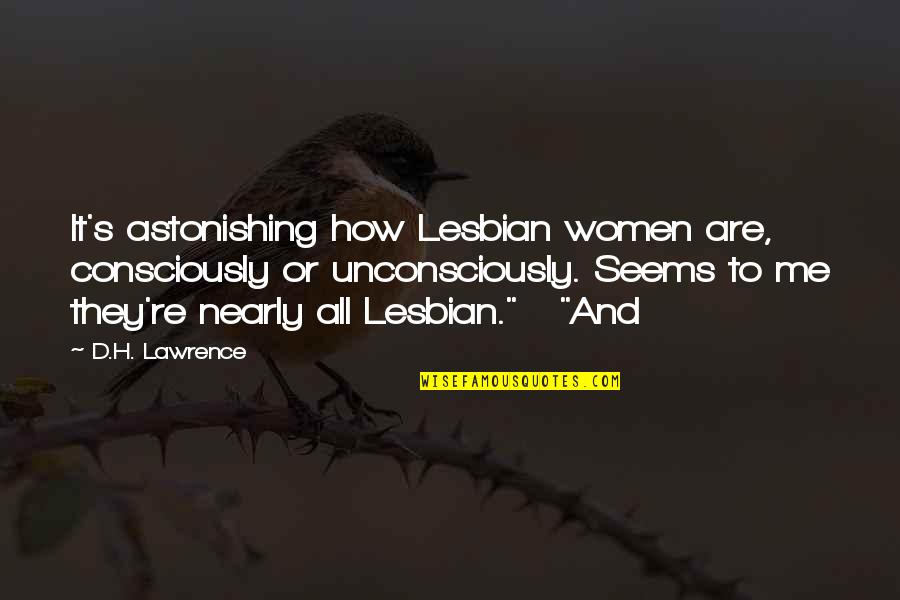 Unconsciously Quotes By D.H. Lawrence: It's astonishing how Lesbian women are, consciously or