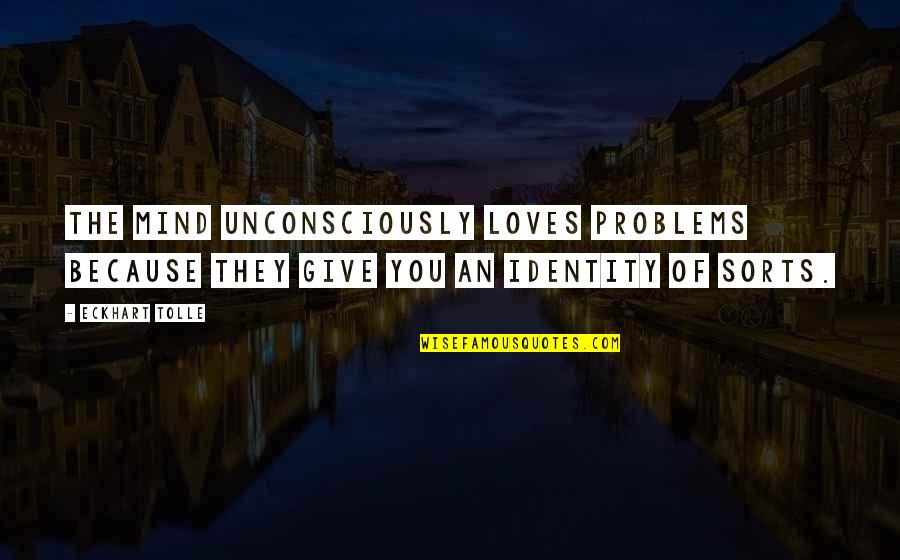Unconsciously Quotes By Eckhart Tolle: The mind unconsciously loves problems because they give