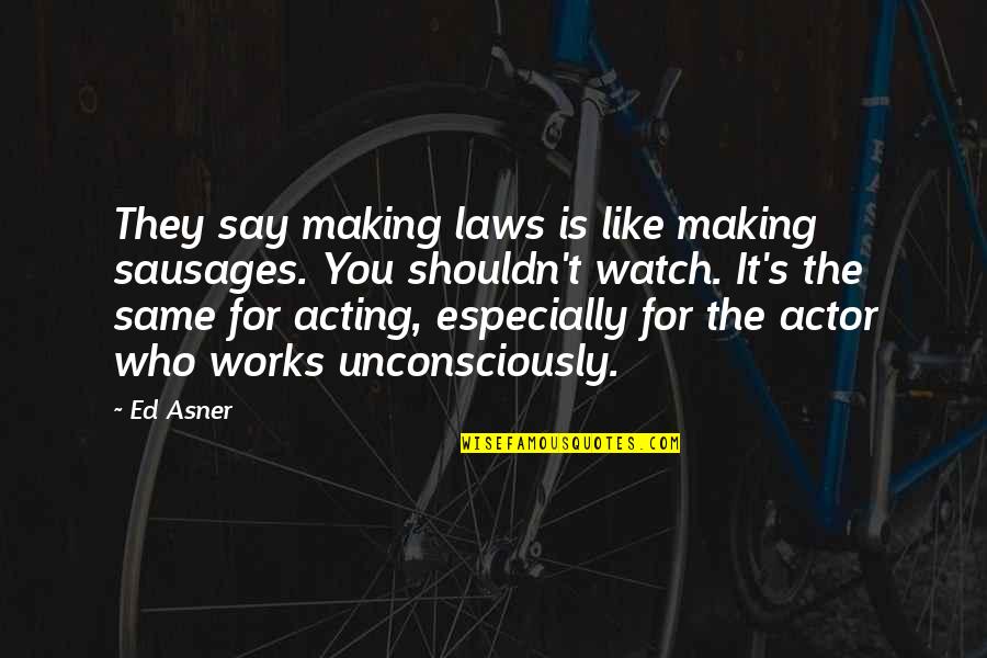 Unconsciously Quotes By Ed Asner: They say making laws is like making sausages.