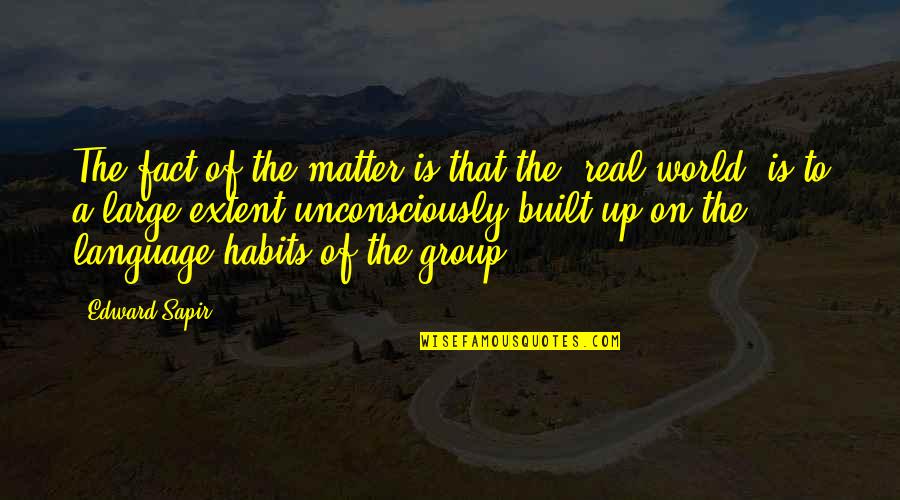 Unconsciously Quotes By Edward Sapir: The fact of the matter is that the