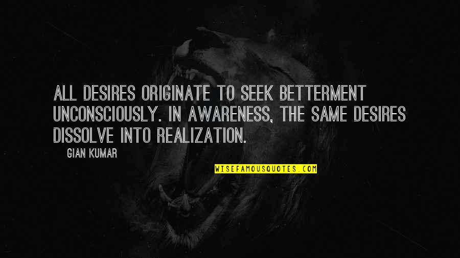 Unconsciously Quotes By Gian Kumar: All desires originate to seek betterment unconsciously. In